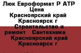 Люк Евроформат-Р АТР 40-50 › Цена ­ 3 000 - Красноярский край, Красноярск г. Строительство и ремонт » Сантехника   . Красноярский край,Красноярск г.